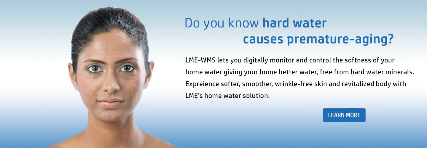 Do you know hard water causes premature-aging? LME-WMS lets you digitally monitor and control the softness of your home water giving your home better water, free from hard water minerals. Expreience softer, smoother, wrinkle-free skin and revitalized body with  LME’s home water solution.